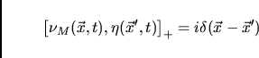 \begin{displaymath}
\left[ \nu_M(\vec{x},t),\eta(\vec{x}^{\prime},t) \right]_+=
i\delta(\vec{x}-\vec{x}^{\prime})
\end{displaymath}